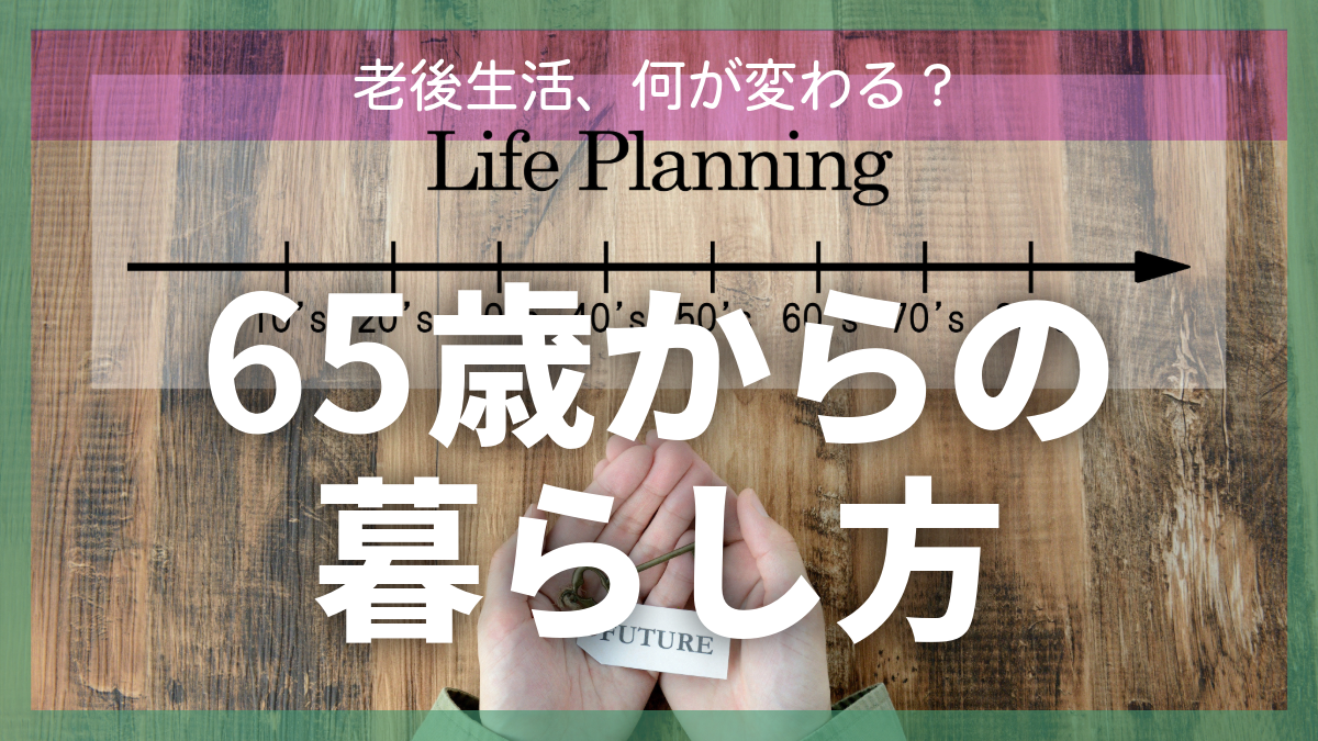 老後生活、何が変わる？65歳からの暮らし方