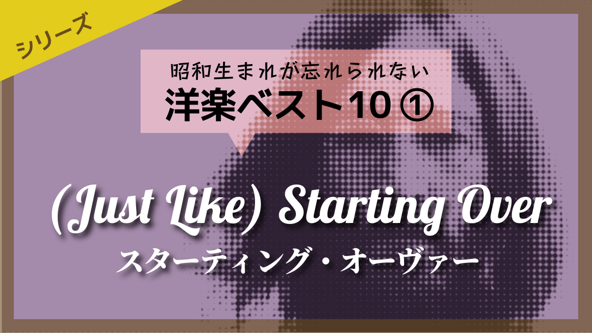 昭和生まれが忘れられない洋楽ベスト10『(Just Like)Starting Over』